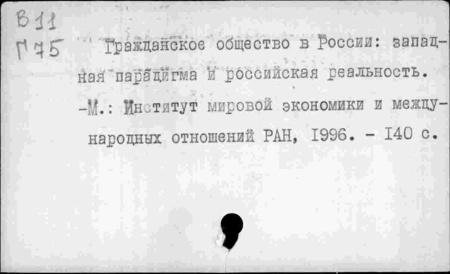 ﻿Гражданское общество в России: запад йая парадигма и российская реальность. -У.: Институт мировой экономики и между народных отношений РАН, 1996. - 140 с.